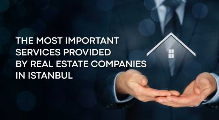 The most important services provided by real estate companies in Istanbul